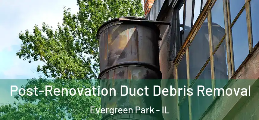  Post-Renovation Duct Debris Removal Evergreen Park - IL